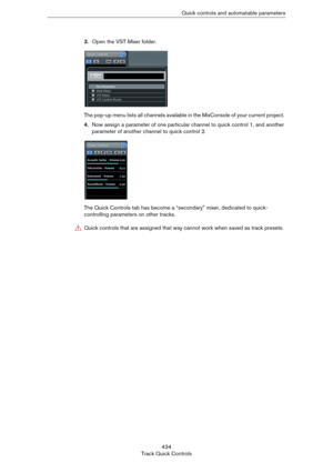Page 434434
Track Quick ControlsQuick controls and automatable parameters
3.Open the VST Mixer folder.
The pop-up menu lists all channels available in the MixConsole of your current project. 
4.Now assign a parameter of one particular channel to quick control 1, and another 
parameter of another channel to quick control 2.
The Quick Controls tab has become a “secondary” mixer, dedicated to quick-
controlling parameters on other tracks.
!Quick controls that are assigned that way cannot work when saved as track...
