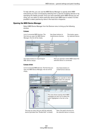 Page 461461
Using MIDI devicesMIDI devices – general settings and patch handling
To help with this, you can use the MIDI Device Manager to specify which MIDI 
instruments you have connected by selecting from a vast list of existing devices or by 
specifying the details yourself. Once you have specified which MIDI devices you are 
using, you can select to which particular device each MIDI track is routed. It is then 
possible to select patches by name in the track list or Inspector.
Opening the MIDI Device...