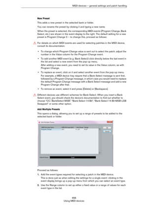 Page 466466
Using MIDI devicesMIDI devices – general settings and patch handling
New Preset
This adds a new preset in the selected bank or folder. 
You can rename the preset by clicking it and typing a new name.
When the preset is selected, the corresponding MIDI events (Program Change, Bank 
Select, etc.) are shown in the event display to the right. The default setting for a new 
preset is Program Change 0 – to change this, proceed as follows:
•To change which Program Change value is sent out to select the...