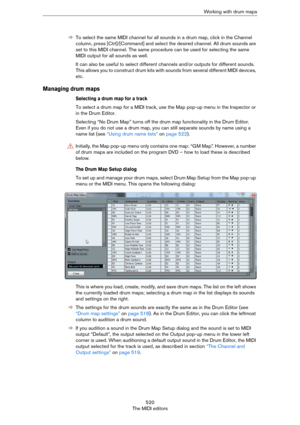 Page 520520
The MIDI editorsWorking with drum maps
ÖTo select the same MIDI channel for all sounds in a drum map, click in the Channel 
column, press [Ctrl]/[Command] and select the desired channel. All drum sounds are 
set to this MIDI channel. The same procedure can be used for selecting the same 
MIDI output for all sounds as well.
It can also be useful to select different channels and/or outputs for different sounds. 
This allows you to construct drum kits with sounds from several different MIDI devices,...