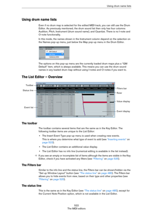 Page 522522
The MIDI editorsUsing drum name lists
Using drum name lists 
Even if no drum map is selected for the edited MIDI track, you can still use the Drum 
Editor. As previously mentioned, the drum sound list then only has four columns: 
Audition, Pitch, Instrument (drum sound name), and Quantize. There is no I-note and 
O-note functionality.
In this mode, the names shown in the Instrument column depend on the selection on 
the Names pop-up menu, just below the Map pop-up menu in the Drum Editor.
The options...