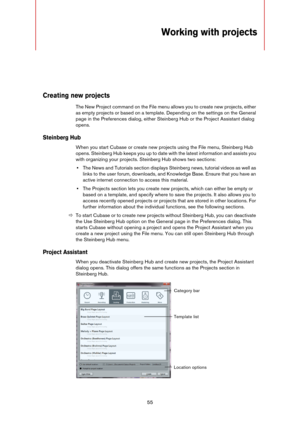 Page 5555
Working with projects
Creating new projects
The New Project command on the File menu allows you to create new projects, either 
as empty projects or based on a template. Depending on the settings on the General 
page in the Preferences dialog, either Steinberg Hub or the Project Assistant dialog 
opens.
Steinberg Hub
When you start Cubase or create new projects using the File menu, Steinberg Hub 
opens. Steinberg Hub keeps you up to date with the latest information and assists you 
with organizing...