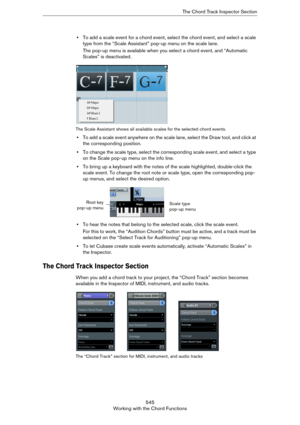 Page 545545
Working with the Chord FunctionsThe Chord Track Inspector Section
•To add a scale event for a chord event, select the chord event, and select a scale 
type from the “Scale Assistant” pop-up menu on the scale lane.
The pop-up menu is available when you select a chord event, and “Automatic 
Scales” is deactivated.
The Scale Assistant shows all available scales for the selected chord events.
•To add a scale event anywhere on the scale lane, select the Draw tool, and click at 
the corresponding position....