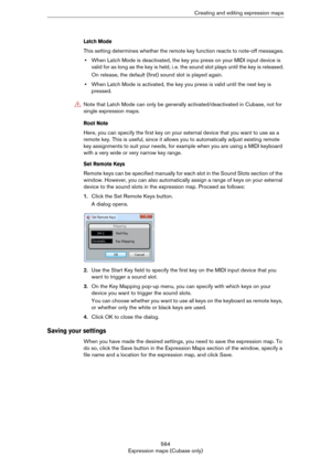 Page 564564
Expression maps (Cubase only)Creating and editing expression maps
Latch Mode
This setting determines whether the remote key function reacts to note-off messages.
•When Latch Mode is deactivated, the key you press on your MIDI input device is 
valid for as long as the key is held, i.
 e. the sound slot plays until the key is released.
On release, the default (first) sound slot is played again.
•When Latch Mode is activated, the key you press is valid until the next key is 
pressed.
Root Note
Here, you...