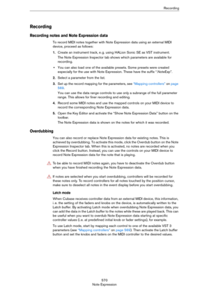 Page 570570
Note ExpressionRecording
Recording
Recording notes and Note Expression data
To record MIDI notes together with Note Expression data using an external MIDI 
device, proceed as follows:
1.Create an instrument track, e. g. using HALion Sonic SE as VST instrument. 
The Note Expression Inspector tab shows which parameters are available for 
recording.
•You can also load one of the available presets. Some presets were created 
especially for the use with Note Expression. These have the suffix “.NoteExp”....