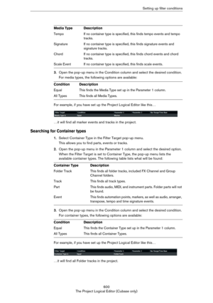 Page 600600
The Project Logical Editor (Cubase only)Setting up filter conditions
3.Open the pop-up menu in the Condition column and select the desired condition. 
For media types, the following options are available:
For example, if you have set up the Project Logical Editor like this…
…it will find all marker events and tracks in the project.
Searching for Container types
1.Select Container Type in the Filter Target pop-up menu.
This allows you to find parts, events or tracks. 
2.Open the pop-up menu in the...