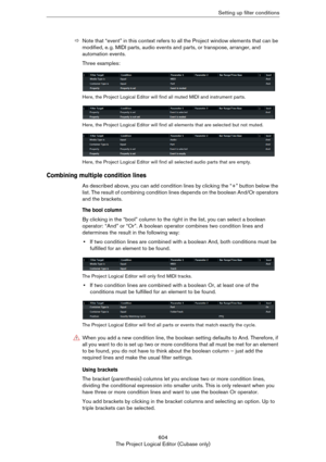 Page 604604
The Project Logical Editor (Cubase only)Setting up filter conditions
ÖNote that “event” in this context refers to all the Project window elements that can be 
modified, e.
 g. MIDI parts, audio events and parts, or transpose, arranger, and 
automation events.
Three examples:
Here, the Project Logical Editor will find all muted MIDI and instrument parts.
Here, the Project Logical Editor will find all elements that are selected but not muted.
Here, the Project Logical Editor will find all selected...