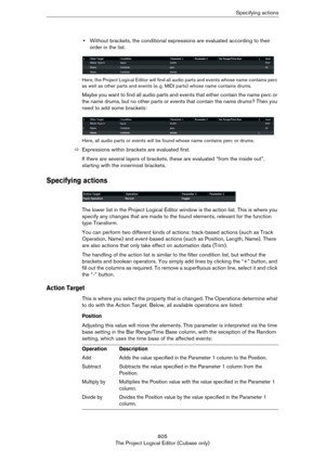 Page 605605
The Project Logical Editor (Cubase only)Specifying actions
•Without brackets, the conditional expressions are evaluated according to their 
order in the list.
Here, the Project Logical Editor will find all audio parts and events whose name contains perc 
as well as other parts and events (e. g. MIDI parts) whose name contains drums.
Maybe you want to find all audio parts and events that either contain the name perc or 
the name drums, but no other parts or events that contain the name drums? Then you...