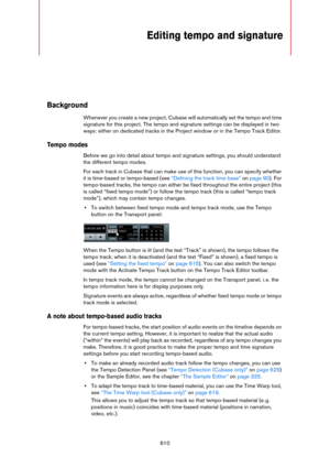 Page 610610
Editing tempo and signature
Background
Whenever you create a new project, Cubase will automatically set the tempo and time 
signature for this project. The tempo and signature settings can be displayed in two 
ways: either on dedicated tracks in the Project window or in the Tempo Track Editor.
Tempo modes
Before we go into detail about tempo and signature settings, you should understand 
the different tempo modes.
For each track in Cubase that can make use of this function, you can specify whether...