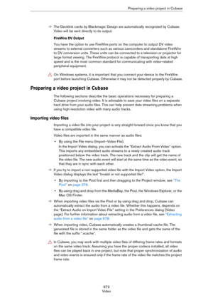 Page 672672
VideoPreparing a video project in Cubase
ÖThe Decklink cards by Blackmagic Design are automatically recognized by Cubase. 
Video will be sent directly to its output.
FireWire DV Output
You have the option to use FireWire ports on the computer to output DV video 
streams to external converters such as various camcorders and standalone FireWire 
to DV conversion units. These units can be connected to a television or projector for 
large format viewing. The FireWire protocol is capable of transporting...
