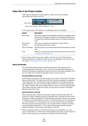 Page 674674
VideoVideo files in the Project window
Video files in the Project window
Video files are displayed as events/clips on a video track, with thumbnails 
representing the frames in the film. 
In the track list and in the Inspector, the following buttons are available:
ÖSome of these buttons may not be visible in the track list. In the Track Controls 
Settings dialog you can determine which buttons are displayed in the track list, see 
the section 
“Customizing track controls” on page 702.
About...