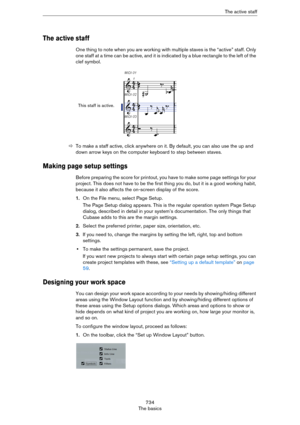 Page 734734
The basicsThe active staff
The active staff
One thing to note when you are working with multiple staves is the “active” staff. Only 
one staff at a time can be active, and it is indicated by a blue rectangle to the left of the 
clef symbol.
ÖTo make a staff active, click anywhere on it. By default, you can also use the up and 
down arrow keys on the computer keyboard to step between staves.
Making page setup settings
Before preparing the score for printout, you have to make some page settings for...