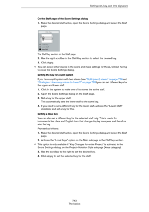 Page 743743
The basicsSetting clef, key, and time signature
On the Staff page of the Score Settings dialog
1.Make the desired staff active, open the Score Settings dialog and select the Staff 
page.
The Clef/Key section on the Staff page
2.Use the right scrollbar in the Clef/Key section to select the desired key.
3.Click Apply.
ÖYou can select other staves in the score and make settings for these, without having 
to close the Score Settings dialog.
Setting the key for a split system
If you have a split system...