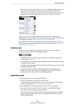 Page 762762
Entering and editing notesDuplicating notes
•Right-click one of the layer buttons (1-2-3) on the extended toolbar to bring up a 
pop-up menu, showing which object types are associated with that layer.
A checkmark for an object type means it belongs to that layer. If no checkmark is 
shown, you can select the object type on the menu to move it to that layer.
To lock a layer, click the corresponding layer button, so that it is disabled (not 
highlighted). You can only select or move objects whose Layer...