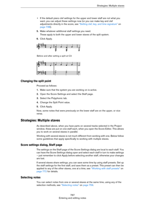 Page 767767
Entering and editing notesStrategies: Multiple staves
•If the default piano clef settings for the upper and lower staff are not what you 
want, you can adjust these settings now (or you can make key and clef 
adjustments directly in the score, see 
“Setting clef, key, and time signature” on 
page 738).
5.Make whatever additional staff settings you need.
These apply to both the upper and lower staves of the split system.
6.Click Apply.
Changing the split point
Proceed as follows:
1.Make sure that the...