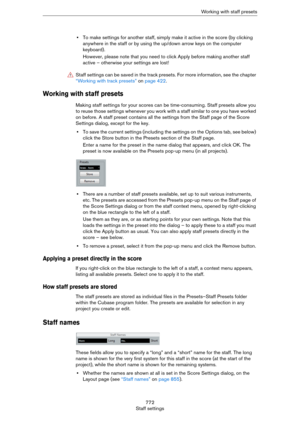 Page 772772
Staff settingsWorking with staff presets
•To make settings for another staff, simply make it active in the score (by clicking 
anywhere in the staff or by using the up/down arrow keys on the computer 
keyboard).
However, please note that you need to click Apply before making another staff 
active – otherwise your settings are lost!
Working with staff presets
Making staff settings for your scores can be time-consuming. Staff presets allow you 
to reuse those settings whenever you work with a staff...