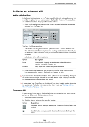 Page 793793
Additional note and rest formattingAccidentals and enharmonic shift
Accidentals and enharmonic shift
Making global settings
In the Score Settings dialog, on the Project page (Accidentals subpage), you can find 
a number of options for how accidentals are displayed in the score. Once set, these 
are valid for all tracks in the project. Proceed as follows:
1.Open the Score Settings dialog on the Project page and select the Accidentals 
subpage from the Pages list.
You have the following options:...