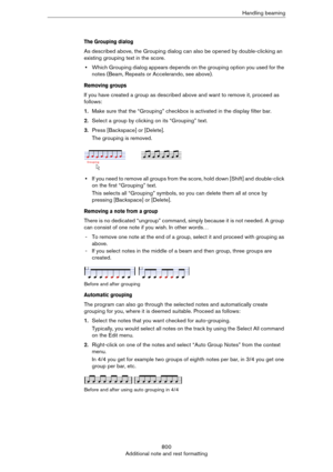 Page 800800
Additional note and rest formattingHandling beaming
The Grouping dialog
As described above, the Grouping dialog can also be opened by double-clicking an 
existing grouping text in the score.
•Which Grouping dialog appears depends on the grouping option you used for the 
notes (Beam, Repeats or Accelerando, see above).
Removing groups
If you have created a group as described above and want to remove it, proceed as 
follows:
1.Make sure that the “Grouping” checkbox is activated in the display filter...