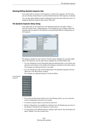 Page 813813
Working with symbolsThe Symbols Inspector
Showing/Hiding Symbols Inspector tabs
If you right-click on any tab in the Inspector, a context menu appears. On this menu, 
you can directly check (show) or uncheck (hide) elements of the Inspector as desired.
You can also select different preset configurations from the lower half of the menu. To 
display all Symbols Inspector tabs, select “Show All”.
The Symbols Inspector Setup dialog
If you right-click on any closed tab in the Symbols Inspector and select...