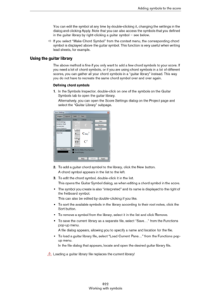 Page 822822
Working with symbolsAdding symbols to the score
You can edit the symbol at any time by double-clicking it, changing the settings in the 
dialog and clicking Apply. Note that you can also access the symbols that you defined 
in the guitar library by right-clicking a guitar symbol – see below.
ÖIf you select “Make Chord Symbol” from the context menu, the corresponding chord 
symbol is displayed above the guitar symbol. This function is very useful when writing 
lead sheets, for example.
Using the...