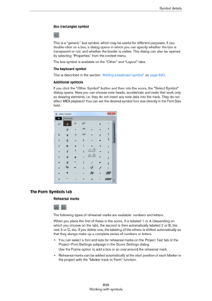 Page 836836
Working with symbolsSymbol details
Box (rectangle) symbol
This is a “generic” box symbol, which may be useful for different purposes. If you 
double-click on a box, a dialog opens in which you can specify whether the box is 
transparent or not, and whether the border is visible. This dialog can also be opened 
by selecting “Properties” from the context menu.
The box symbol is available on the “Other” and “Layout” tabs.
The keyboard symbol
This is described in the section “Adding a keyboard symbol” on...