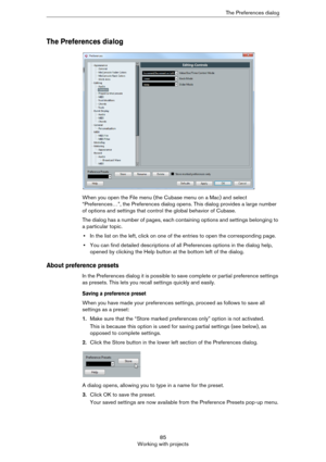 Page 8585
Working with projectsThe Preferences dialog
The Preferences dialog
When you open the File menu (the Cubase menu on a Mac) and select 
“Preferences…”, the Preferences dialog opens. This dialog provides a large number 
of options and settings that control the global behavior of Cubase.
The dialog has a number of pages, each containing options and settings belonging to 
a particular topic.
•In the list on the left, click on one of the entries to open the corresponding page.
•You can find detailed...