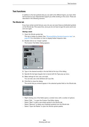 Page 854854
Working with textText functions
Text functions
In addition to the text symbols that you can add to the different layers, you have other 
text functions at your disposal that support you while working on the score. These are 
described in the following sections.
The Words tab
If you have certain words that you use a lot, you can save these as dedicated symbols 
on the Words tab. This saves time, since you do not have to type the same word over 
and over again.
Storing a word
1.Open the Words symbol...