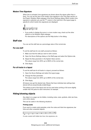 Page 868868
Designing your score: additional techniquesStaff size
Modern Time Signature
When this is activated, time signatures are shown above the staves rather than in 
them. You can set the size of the modern time signature in the Time Sign section on 
the Project–Notation Style subpage of the Score Settings dialog. When modern time 
signature is selected, you use the “T” column in the track list in the Layout page to 
specify for which tracks time signatures are displayed.
•If you prefer to display the score...