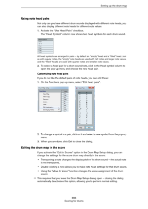 Page 885885
Scoring for drumsSetting up the drum map
Using note head pairs
Not only can you have different drum sounds displayed with different note heads, you 
can also display different note heads for different note values:
1.Activate the “Use Head Pairs” checkbox.
The “Head Symbol” column now shows two head symbols for each drum sound.
All head symbols are arranged in pairs – by default an “empty” head and a “filled” head. Just 
as with regular notes, the “empty” note heads are used with half notes and larger...