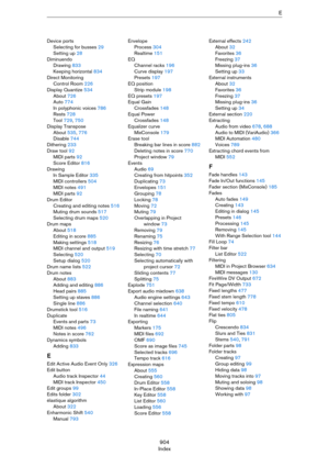 Page 904904
IndexE
Device ports
Selecting for busses 29
Setting up 28
Diminuendo
Drawing 833
Keeping horizontal 834
Direct Monitoring
Control Room 226
Display Quantize 534
About 726
Auto 774
In polyphonic voices 786
Rests 728
Tool 729, 750
Display Transpose
About 535, 776
Disable 744
Dithering 233
Draw tool 92
MIDI parts 92
Score Editor 816
Drawing
In Sample Editor 335
MIDI controllers 504
MIDI notes 491
MIDI parts 92
Drum Editor
Creating and editing notes 516
Muting drum sounds 517
Selecting drum maps 520
Drum...