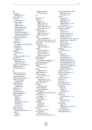 Page 908908
IndexN
N
Navigating
MixConsole 183
Noise Gate 305
Normalize
Audio effect 306
Note Expression
About 565
Editing data 572
MIDI controllers 566
Overdubbing 570
Recording 570
Recording via MIDI 571
Setting up parameters 567
VST3 controllers 565
Note layer symbols 811
About 811
Adding 816
Note length
Changing in Score Editor 765
Note symbols
Adding 816
Resizing 830
Notepad
MixConsole 210
Notes
Editing via MIDI 500, 764
NPL files 390
Nudge buttons 106
MIDI editors 496
Project window 73
Nudge key commands...