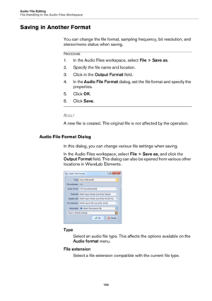 Page 104Audio File Editing
File Handling in the Audio Files Workspace
104
Saving in Another Format
You can change the file format, sampling frequency, bit resolution, and 
stereo/mono status when saving.
PROCEDURE
1.In the Audio Files workspace, select File > Save as.
2. Specify the file name and location.
3. Click in the Output Format field.
4. In the Audio File Format dialog, set the file format and specify the 
properties.
5. Click OK.
6. Click Save.
RESULT 
A new file is created. The original file is not...