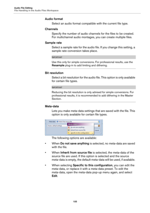 Page 105Audio File Editing
File Handling in the Audio Files Workspace
105
Audio format
Select an audio format compatible with the current file type.
Channels
Specify the number of audio channels for the files to be created. 
For multichannel audio montages, you can create multiple files.
Sample rate
Select a sample rate for the audio file. If you change this setting, a 
sample rate conversion takes place.
IMPORTANT
Use this only for simple conversions. For professional results, use the 
Resample plug-in to add...