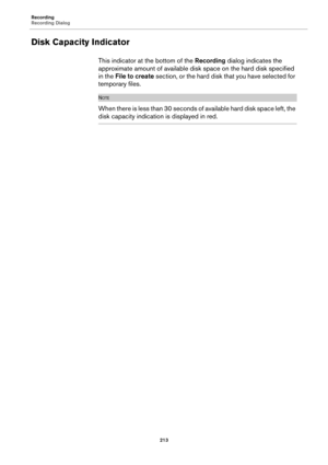 Page 213Recording
Recording Dialog
213
Disk Capacity Indicator
This indicator at the bottom of the Recording dialog indicates the 
approximate amount of available disk space on the hard disk specified 
in the File to create section, or the hard disk that you have selected for 
temporary files.
NOTE
When there is less than 30 seconds of available hard disk space left, the 
disk capacity indication is displayed in red. 