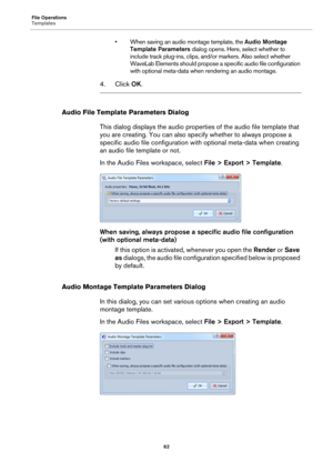 Page 62File Operations
Templates
62
• When saving an audio montage template, the Audio Montage 
Template Parameters dialog opens. Here, select whether to 
include track plug-ins, clips, and/or markers. Also select whether 
WaveLab Elements should propose a specific audio file configuration 
with optional meta-data when rendering an audio montage.
4. Click OK.
Audio File Template Parameters Dialog
This dialog displays the audio properties of the audio file template that 
you are creating. You can also specify...