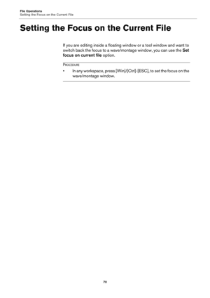 Page 70File Operations
Setting the Focus on the Current File
70
Setting the Focus on the Current File
If you are editing inside a floating window or a tool window and want to 
switch back the focus to a wave/montage window, you can use the Set 
focus on current file option.
PROCEDURE
