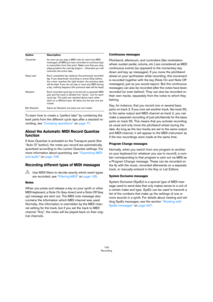Page 103103
Recording
To learn how to create a “perfect take” by combining the 
best parts from the different cycle laps after a stacked re
-
cording, see “Comping operations” on page 77.
About the Automatic MIDI Record Quantize 
function
If Auto Quantize is activated on the Transport panel (the 
“Auto Q” button), the notes you record are automatically 
quantized according to the current Quantize settings. For 
more information about quantizing, see 
“Quantizing MIDI 
and audio” on page 108.
Recording different...