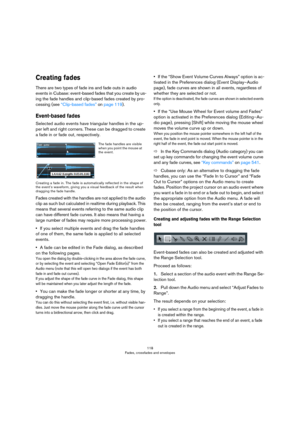 Page 118118
Fades, crossfades and envelopes
Creating fades
There are two types of fade ins and fade outs in audio 
events in Cubase: event-based fades that you create by us
-
ing the fade handles and clip-based fades created by pro-
cessing (see “Clip-based fades” on page 119).
Event-based fades
Selected audio events have triangular handles in the up-
per left and right corners. These can be dragged to create 
a fade in or fade out, respectively.
Creating a fade in. The fade is automatically reflected in the...