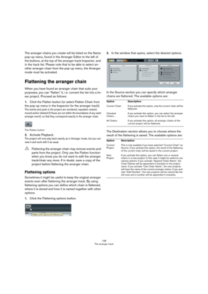 Page 128128
The arranger track
The arranger chains you create will be listed on the Name 
pop-up menu, found in the Arranger Editor to the left of 
the buttons, at the top of the arranger track Inspector, and 
in the track list. Please note that to be able to select an
-
other arranger chain from the pop-up menu, the Arranger 
mode must be activated.
Flattening the arranger chain
When you have found an arranger chain that suits your 
purposes, you can “flatten” it, i.
 e. convert the list into a lin-
ear...
