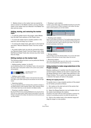 Page 142142
Using markers
ÖMarkers shown on the marker track are exactly the 
same as shown in the Marker window, and any changes 
made on the marker track are reflected in the Marker win
-
dow and vice versa. 
Adding, moving, and removing the marker 
track 
•To add the marker track to the project, select Marker 
from the Add Track submenu of the Project menu.
•To move the marker track to another position in the 
track list, click and drag it up or down.
•To remove the marker track, right-click it in the track...