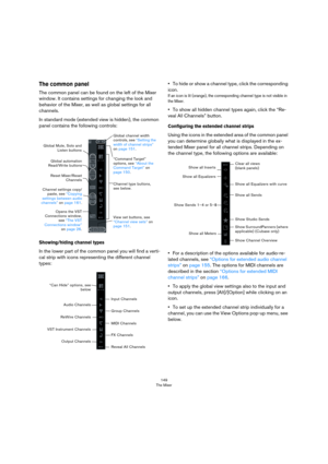 Page 149149
The Mixer
The common panel
The common panel can be found on the left of the Mixer 
window. It contains settings for changing the look and 
behavior of the Mixer, as well as global settings for all 
channels.
In standard mode (extended view is hidden), the common 
panel contains the following controls:
Showing/hiding channel types
In the lower part of the common panel you will find a verti-
cal strip with icons representing the different channel 
types:
•To hide or show a channel type, click the...