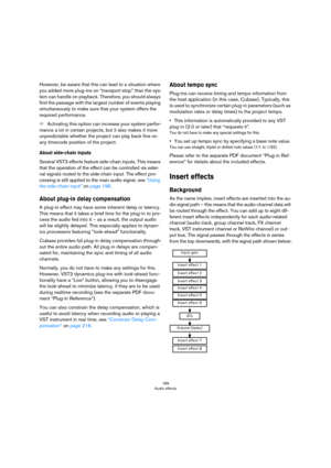 Page 189189
Audio effects
However, be aware that this can lead to a situation where 
you added more plug-ins on “transport stop” than the sys
-
tem can handle on playback. Therefore, you should always 
find the passage with the largest number of events playing 
simultaneously to make sure that your system offers the 
required performance.
ÖActivating this option can increase your system perfor-
mance a lot in certain projects, but it also makes it more 
unpredictable whether the project can play back fine on...
