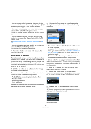 Page 196196
Audio effects
•You can copy an effect into another effect slot (for the 
same channel or between channels) by holding down [Ctrl]/
[Command] and dragging it onto another effect slot.
•To remove an insert effect from a slot, click in the slot 
and select “No Effect” from the pop-up menu.
To reduce the CPU load, do this for all effects that you do not intend to 
use.
•You can bypass individual effects (or all effects) by 
clicking the corresponding Bypass button(s) for the FX 
channel track.
See...