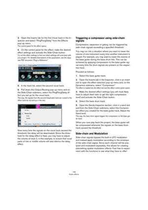 Page 199199
Audio effects
3.Open the Inserts tab for the first Vocal track in the In-
spector and select “PingPongDelay” from the Effects 
pop-up menu.
The control panel for the effect opens.
4.On the control panel for the effect, make the desired 
effect settings and activate the Side-Chain button.
Try out the effect settings to find out which settings will work best with 
your project. For detailed descriptions of the parameters, see the sepa
-
rate PDF document “Plug-in Reference”.
5.In the track list, select...