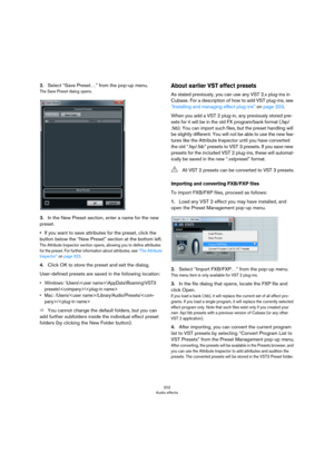 Page 202202
Audio effects
2.Select “Save Preset…” from the pop-up menu.
The Save Preset dialog opens.
3.In the New Preset section, enter a name for the new 
preset.
•If you want to save attributes for the preset, click the 
button below the “New Preset” section at the bottom left.
The Attribute Inspector section opens, allowing you to define attributes 
for the preset. For further information about attributes, see 
“The Attribute Inspector” on page 323.
4.Click OK to store the preset and exit the dialog....