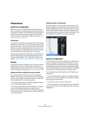 Page 219219
Surround sound (Cubase only)
Preparations
Output bus configuration
Before you can start working with surround sound, you 
have to configure a surround output bus, through which all 
the speaker channels of the selected surround format are 
routed. How to add and set up busses in the VST Con
-
nections window is described in detail in the section “Set-
ting up busses” on page 26. 
Child busses
A child bus is a bus within a (wider) bus. The most obvious 
application of a child bus is to create stereo...