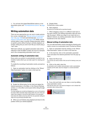 Page 229229
Automation
ÖYou will also find global Read/Write buttons on the 
Automation panel, see 
“The Read/Write buttons” on page 
235.
Writing automation data 
There are two approaches you can use to create automa-
tion curves: manually (see “Manual writing of automation 
data” on page 229) and automatically (see “Automatic 
writing of automation data” on page 229). While manual 
writing makes it easy to quickly change parameter values 
at specific points without having to activate playback, au
-
tomatic...