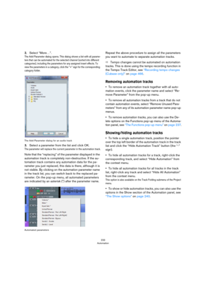 Page 233233
Automation
2.Select “More…”.
The Add Parameter dialog opens. This dialog shows a list with all parame-
ters that can be automated for the selected channel (sorted into different 
categories), including the parameters for any assigned insert effects. To 
view the parameters in a category, click the “+” sign for the corresponding 
category folder.
The Add Parameter dialog for an audio track
3.Select a parameter from the list and click OK.
The parameter will replace the current parameter in the...