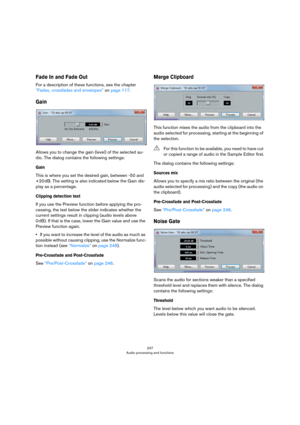 Page 247247
Audio processing and functions
Fade In and Fade Out
For a description of these functions, see the chapter 
“Fades, crossfades and envelopes” on page 117.
Gain
Allows you to change the gain (level) of the selected au-
dio. The dialog contains the following settings:
Gain
This is where you set the desired gain, between -50 and 
+20
 dB. The setting is also indicated below the Gain dis-
play as a percentage.
Clipping detection text
If you use the Preview function before applying the pro-
cessing, the...