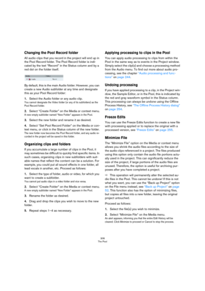 Page 308308
The Pool
Changing the Pool Record folder
All audio clips that you record in the project will end up in 
the Pool Record folder. The Pool Record folder is indi
-
cated by the text “Record” in the Status column and by a 
red dot on the folder itself. 
By default, this is the main Audio folder. However, you can 
create a new Audio subfolder at any time and designate 
this as your Pool Record folder:
1.Select the Audio folder or any audio clip.
You cannot designate the Video folder (or any of its...
